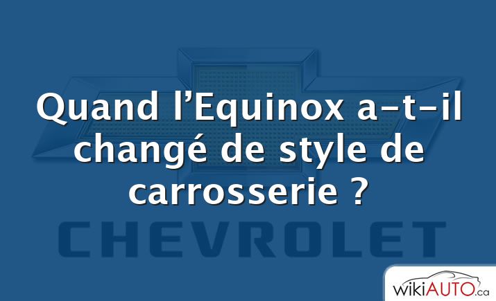 Quand l’Equinox a-t-il changé de style de carrosserie ?